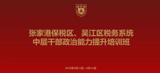 张家港保税区、吴江区税务系统中层干部政治能力提升培训班在成功举办